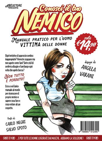 Conosci il tuo nemico. Manuale pratico per l'uomo vittima delle donne-Manuale pratico per la donna logorata dagli uomini - Carlo Negri, Salvo Spoto, Angela Varani - Libro ABEditore 2017 | Libraccio.it