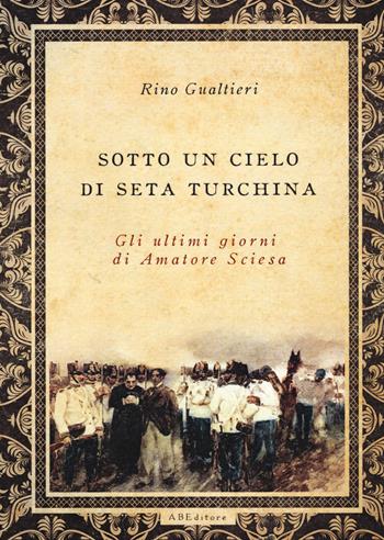 Sotto un cielo di seta turchina. Gli ultimi giorni di Amatore Sciesa - Rino Gualtieri - Libro ABEditore 2017 | Libraccio.it