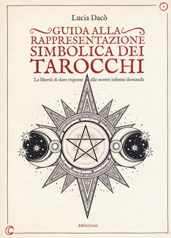 Guida alla rappresentazione simbolica dei tarocchi. La libertà di dare risposte alle nostre infinite domande. Ediz. a colori - Lucia Dacò - Libro ABEditore 2018, Saggistica | Libraccio.it