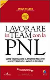 Lavorare in team con la PNL. Come valorizzare il proprio talento all'interno del lavoro di gruppo - Angus McLeod - Libro Unicomunicazione.it 2009, PNL | Libraccio.it