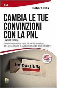 Cambia le tue convinzioni con la PNL. I livelli di pensiero. Come intervenire sulle forme di pensiero che ostacolano il raggiungimento degli obiettivi - Robert Dilts - Libro Unicomunicazione.it 2009 | Libraccio.it