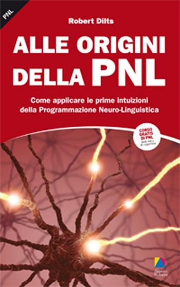 Alle origini della PNL. Come applicare le prime intuizioni della programmazione neuro-linguistica - Robert Dilts - Libro Unicomunicazione.it 2009, I classici PNL | Libraccio.it