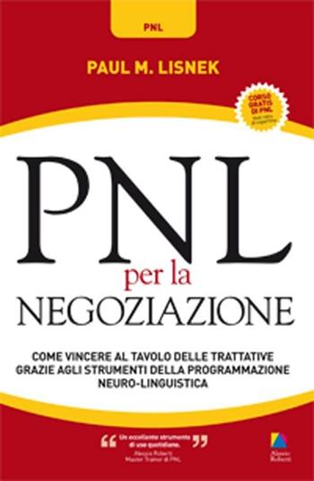 PNL per la negoziazione. Come vincere al tavolo delle trattative grazie agli strumenti della programmazione neuro-linguistica - Paul M. Lisnek - Libro Unicomunicazione.it 2012, PNL | Libraccio.it
