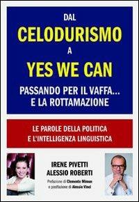 Dal celodurismo a yes we can passando per il vaffa... e la rottamazione. Le parole della politica e l'intelligenza linguistica - Irene Pivetti, Alessio Roberti - Libro Unicomunicazione.it 2012, Lingustica | Libraccio.it