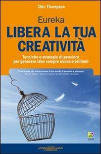 Libera la tua creatività. Tecniche e strategie di pensiero per generare idee sempre nuove e brillanti - Chic Thompson - Libro Unicomunicazione.it 2013, Apprendimento veloce e creatività | Libraccio.it