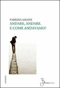 Andare, andare. E come andavamo! - Fabrizia Amaini - Libro Fortepiano 2010, Narrativa | Libraccio.it
