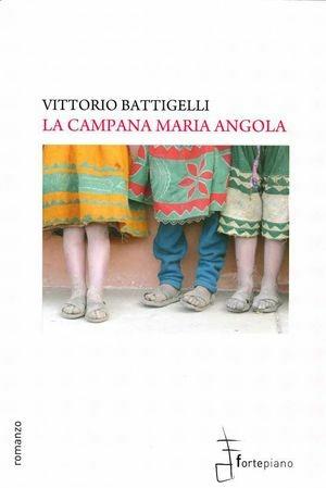 La campana Maria Angola - Vittorio Battigelli - Libro Fortepiano 2010, Narrativa | Libraccio.it
