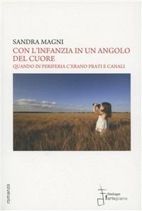 Con l'infanzia in un angolo del cuore. Quando in periferia c'erano prati e canali - Sandra Magni - Libro Fortepiano 2011 | Libraccio.it