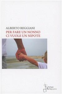 Per fare un nonno ci vuole un nipote - Alberto Reggiani - Libro Fortepiano 2011 | Libraccio.it