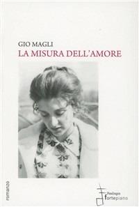 La misura dell'amore - Gio Magli - Libro Fortepiano 2011, Narrativa | Libraccio.it