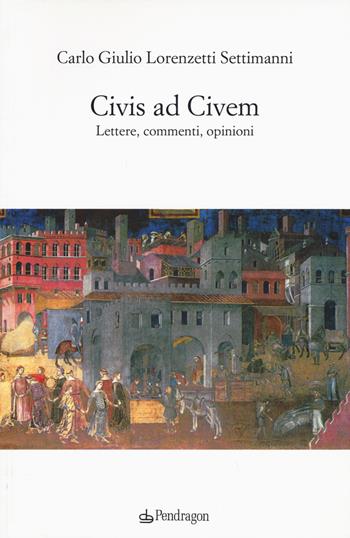 Civis ad civem. Lettere, commenti, opinioni - Carlo Giulio Lorenzetti Settimanni - Libro Pendragon 2015 | Libraccio.it