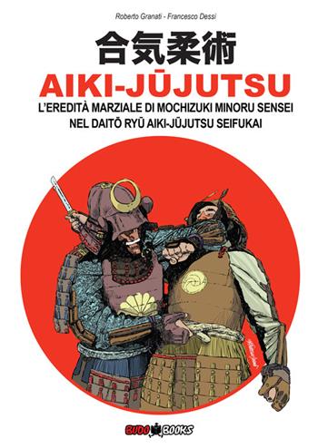 Aiki-Jujutsu. L'eredità marziale di Mochizuki Minoru nel Daito ryu Aiki-jujutsu Seifukai. Ediz. italiana, francese, inglese e spagnola - Roberto Granati - Libro Budobooks 2022 | Libraccio.it