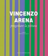 Vincenzo Arena. Progettare la pittura. Ediz. illustrata