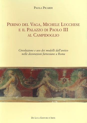 Perino del Vaga, Michele Lucchese e il Palazzo di Paolo III al Campidoglio. Circolazione e uso dei modelli dall'antico nelle decorazioni farnesiane a Roma - Paola Picardi - Libro De Luca Editori d'Arte 2013 | Libraccio.it