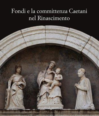 Fondi e la committenza Caetani nel Rinascimento. Atti del convegno (Fondi, 24 maggio 2012)  - Libro De Luca Editori d'Arte 2014 | Libraccio.it