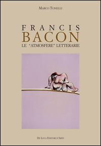 Francis Bacon. Le atmosfere letterarie - Marco Tonelli - Libro De Luca Editori d'Arte 2014 | Libraccio.it