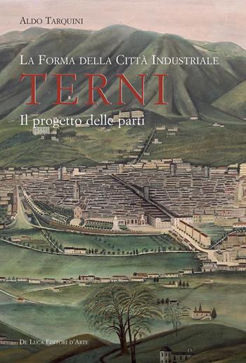 La forma della città industriale. Terni. Il progetto delle parti - Aldo Tarquini - Libro De Luca Editori d'Arte 2015, Urbes | Libraccio.it