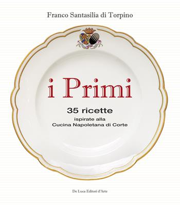 I primi. 35 ricette ispirate alla cucina reale napoletana - Franco Santasilia di Torpino - Libro De Luca Editori d'Arte 2015 | Libraccio.it