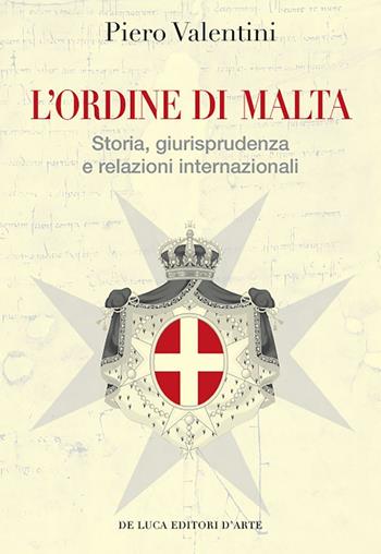 L' Ordine di Malta. Storia, giurisprudenza e relazioni internazionali - Piero Valentini - Libro De Luca Editori d'Arte 2017 | Libraccio.it
