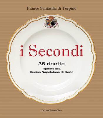 I secondi. 35 ricette ispirate alla cucina reale napoletana - Franco Santasilia di Torpino - Libro De Luca Editori d'Arte 2016 | Libraccio.it