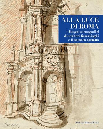Alla luce di Roma. I disegni scenografici di scultori fiamminghi e il barocco romano 1809-1866. Ediz. illustrata  - Libro De Luca Editori d'Arte 2017 | Libraccio.it