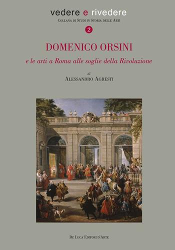Domenico Orsini e le arti a Roma alle soglie della rivoluzione - Alessandro Agresti - Libro De Luca Editori d'Arte 2019, Vedere e rivedere | Libraccio.it