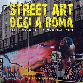 Street art oggi a Roma. Nelle immagini di Mimmo Frassineti  - Libro De Luca Editori d'Arte 2017 | Libraccio.it