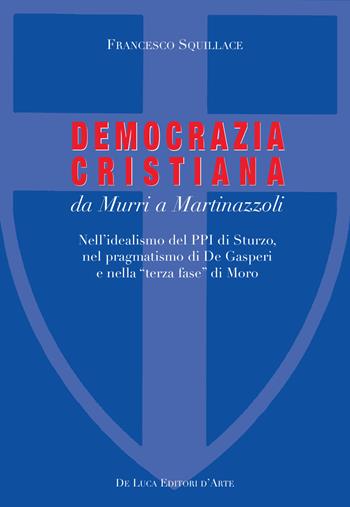 La Democrazia Cristiana da Murri a Martinazzoli. Nell'idealismo del PPI di Sturzo, nel pragmatismo di De Gasperi e nella «terza fase» di Moro - Francesco Squillace - Libro De Luca Editori d'Arte 2018 | Libraccio.it