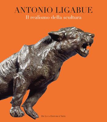 Antonio Ligabue. Il realismo della scultura. Ediz. illustrata  - Libro De Luca Editori d'Arte 2018 | Libraccio.it