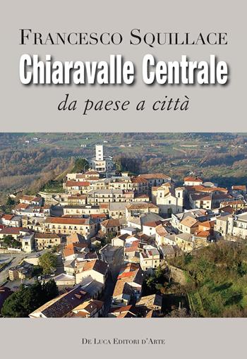 Chiaravalle Centrale. Da paese a città. Ediz. illustrata - Francesco Squillace - Libro De Luca Editori d'Arte 2019 | Libraccio.it