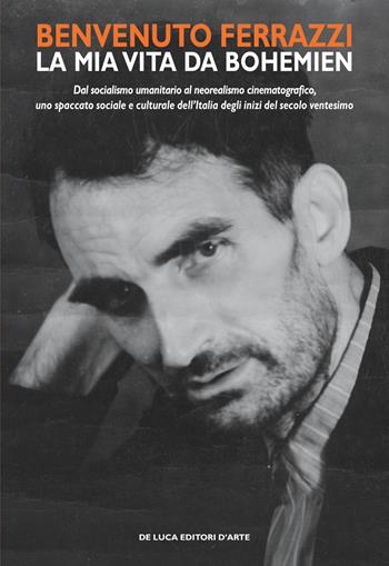Benvenuto Ferrazzi. La mia vita da bohemien. Dal socialismo umanitario al neorealismo cinematografico, uno spaccato sociale e culturale dell'Italia degli inizi del secolo ventesimo  - Libro De Luca Editori d'Arte 2019 | Libraccio.it
