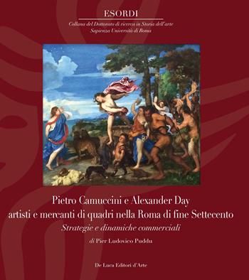 Pietro Camuccini e Alexander Day artisti e mercanti di quadri nella Roma di fine Settecento. Strategie e dinamiche commerciali. Ediz. illustrata - Pier Ludovico Puddu - Libro De Luca Editori d'Arte 2020, Esordi | Libraccio.it