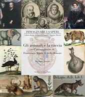 Gli animali e la caccia nell'immaginario di Francesco Maria II della Rovere. Ediz. illustrata