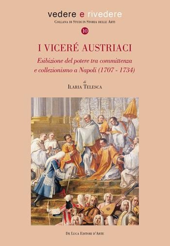 I viceré austriaci. Esibizione del potere tra committenza e collezionismo a Napoli (1707-1734) - Ilaria Telesca - Libro De Luca Editori d'Arte 2023, Vedere e rivedere | Libraccio.it