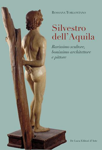 Silvestro dell'Aquila. Rarissimo scultore, bonissimo architettore e pittore. Ediz. illustrata - Rossana Torlontano - Libro De Luca Editori d'Arte 2024 | Libraccio.it