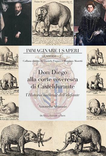 Don Diego alla corte roveresca di Casteldurante. L’Historia naturale dell’elefante - Antonella Attanasio - Libro De Luca Editori d'Arte 2025, Immaginare i saperi | Libraccio.it