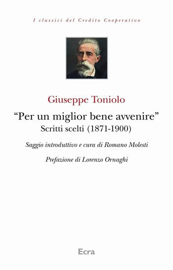 «Per un miglior bene avvenire». Scritti scelti (1871-1900) - Giuseppe Toniolo, Lorenzo Ornaghi - Libro Ecra 2012, I classici del credito cooperativo | Libraccio.it