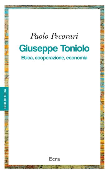 Giuseppe Toniolo. Etica, cooperazione, economia - Paolo Pecorari - Libro Ecra 2014, Biblioteca | Libraccio.it