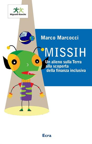 Missih. Un alieno sulla terra alla scoperta della finanza inclusiva - Marco Marcocci - Libro Ecra 2014 | Libraccio.it