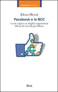 Facebook e le BCC. Come cogliere le migliori opportunità dal social network più diffuso - Elena Monti - Libro Ecra 2014, Strumenti pocket | Libraccio.it