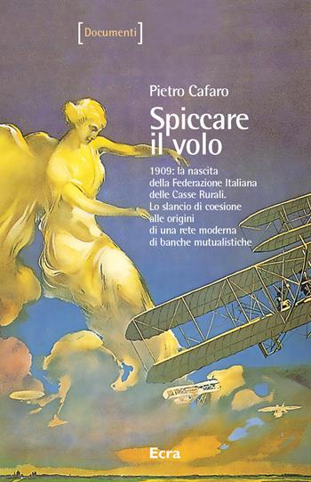 Spiccare il volo. 1909: la nascita della Federazione Italiana delle Casse Rurali. Lo slancio di coesione alle origini di una rete moderna di banche mutualistiche - Pietro Cafaro - Libro Ecra 2009, Documenti | Libraccio.it