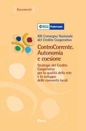ControCorrente. Autonomia e coesione. Strategie del Credito Cooperativo per la qualità della rete e lo sviluppo delle comunità locali. 13º Convegno nazionale...