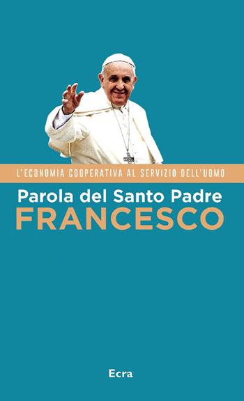 Parola del Santo Padre Francesco. L'economia cooperativa al servizio dell'uomo - Francesco (Jorge Mario Bergoglio) - Libro Ecra 2015 | Libraccio.it