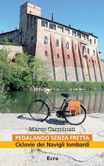 Pedalando senza fretta. Ciclovie dei Navigli lombardi - Marco Carminati - Libro Ecra 2016, Fuori collana | Libraccio.it