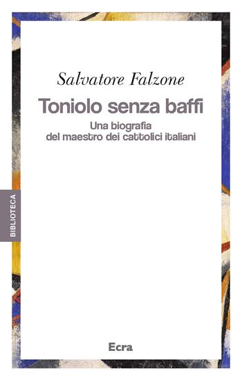 Toniolo senza baffi. Una biografia del mastro dei cattolici italiani - Salvatore Falzone - Libro Ecra 2018, Biblioteca | Libraccio.it
