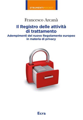 Il registro delle attività di trattamento. Adempimenti del nuovo Regolamento europeo in materia di privacy - Francesco Arcanà - Libro Ecra 2025, Strumenti pocket | Libraccio.it