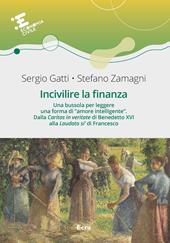 Incivilire la finanza. Una bussola per leggere una forma di «amore intelligente». Dalla «Caritas in veritate+ di Benedetto XVI alla «Laudato si’» di Francesco