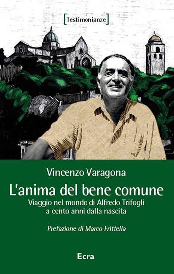 L' anima del bene comune. Viaggio nel mondo di Alfredo Trifogli a cento anni dalla nascita - Vincenzo Varagona - Libro Ecra 2020, Testimonianze | Libraccio.it