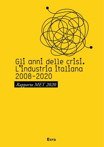 Gli anni della crisi. L'industria italiana 2008-2020. Rapporto MET 2020  - Libro Ecra 2021, Fuori collana | Libraccio.it
