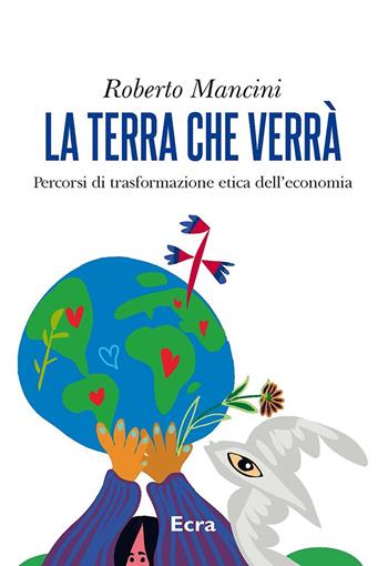 La terra che verrà. Percorsi di trasformazione etica dell'economia - Roberto Mancini - Libro Ecra 2023 | Libraccio.it